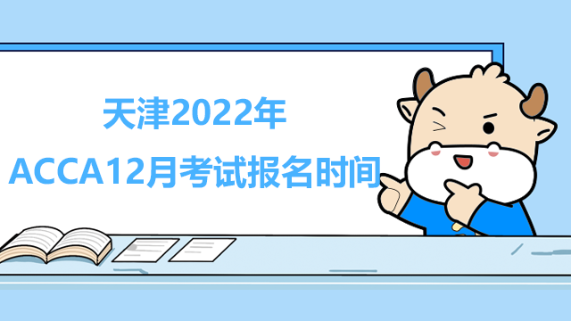 2022年ACCA12月考试报名通道已开启！天津考生注意！