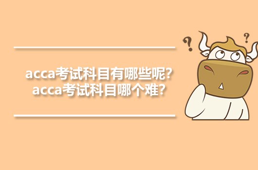 acca考试科目有哪些呢？acca考试科目哪个难？