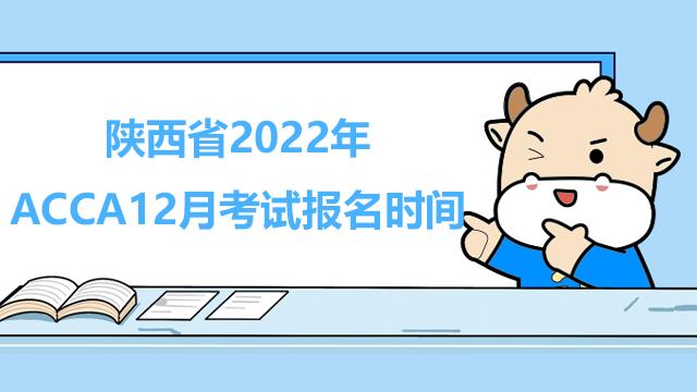 陕西省2022年ACCA12月考试报名时间你知道吗？快来了解