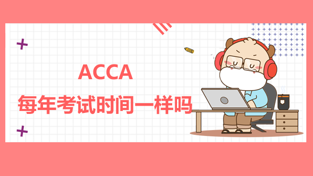 ACCA每年考试时间一样吗？ACCA考试难度大吗？